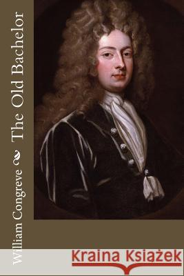 The Old Bachelor William Congreve 9781717304315