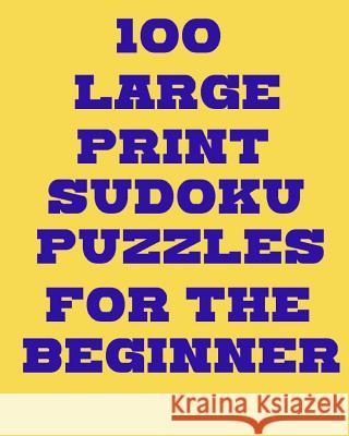 100 Large Print Sudoku Puzzles for the Beginner Debbie Henley 9781717307071
