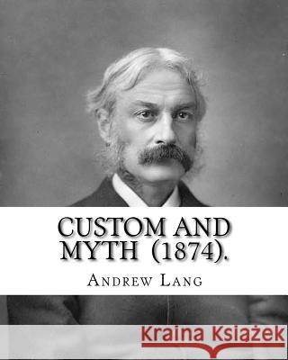 Custom and Myth (1874). By: Andrew Lang: (World's classic's) Lang, Andrew 9781717312129 Createspace Independent Publishing Platform