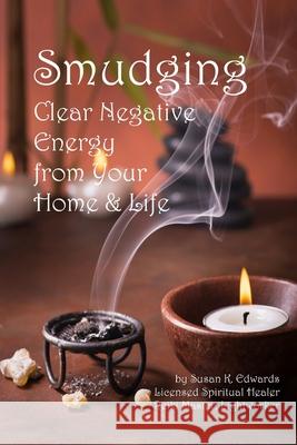 Smudging: Clear Negative Energy From Your Home & Life Edwards, Susan K. 9781717313874