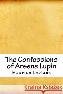 The Confessions of Arsene Lupin Maurice LeBlanc 9781717315182