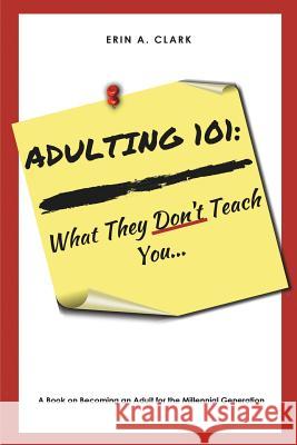 Adulting 101: What They Don't Teach You Erin a. Clark 9781717315700