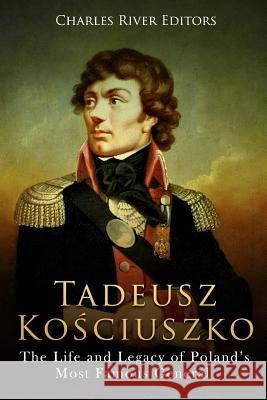 Tadeusz Kosciuszko: The Life and Legacy of Poland's Most Famous General Charles River Editors 9781717315915 Createspace Independent Publishing Platform