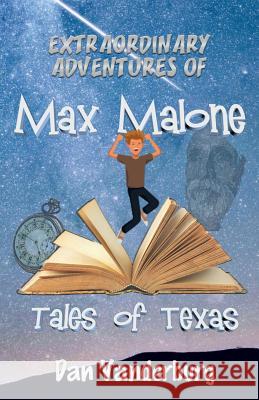 Extraordinary Adventures of Max Malone: Tales of Texas Dan Vanderburg 9781717316165 Createspace Independent Publishing Platform