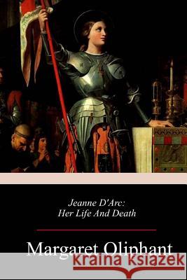 Jeanne D'Arc: Her Life And Death Margaret Oliphant 9781717316592 Createspace Independent Publishing Platform