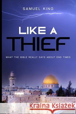 Like a Thief: What the Bible Really Says about End Times Samuel King 9781717317216 Createspace Independent Publishing Platform