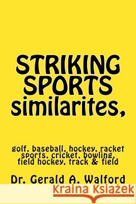 STRIKING SPORTS similarites, golf, hockey, baseball, racket sports, etc.: golf, baseball, hockey, racket sports, cricket, bowling, field hockey, track Walford, Gerald a. 9781717318619 Createspace Independent Publishing Platform