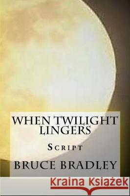 When Twilight Lingers: Script Bruce Bradley 9781717320285