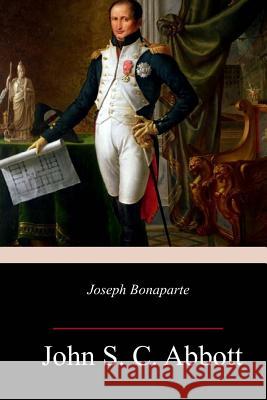 Joseph Bonaparte John S. C. Abbott 9781717320827 Createspace Independent Publishing Platform