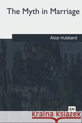The Myth in Marriage Alice Hubbard 9781717326676 Createspace Independent Publishing Platform