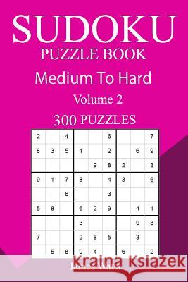 300 Medium to Hard Sudoku Puzzle Book James Watts 9781717330222