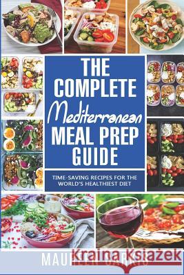 The Complete Mediterranean Meal Prep Guide: Time-Saving Recipes for the World's Healthiest Diet. The Heart-Healthy Cookbook That Teaches you to Manage Sarkis, Maureen 9781717331267 Createspace Independent Publishing Platform