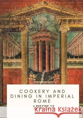 Cookery and Dining in Imperial Rome Apicius                                  Joseph Dommers Vehling 9781717333599 Createspace Independent Publishing Platform