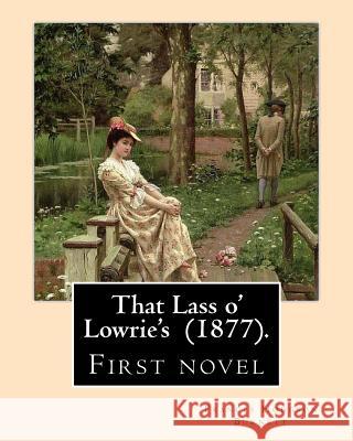 That Lass o' Lowrie's (1877). By: Frances Hodgson Burnett: First novel by the author of The Little Princess, The Secret Garden and Little Lord Fauntle Burnett, Frances Hodgson 9781717334329