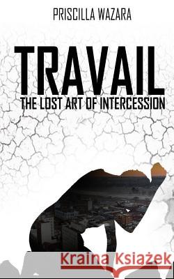 Travail - The Lost Art of Intercession Priscilla Wazara 9781717335845