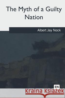 The Myth of a Guilty Nation Albert Jay Nock 9781717338778 Createspace Independent Publishing Platform