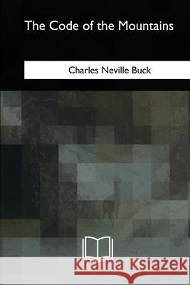 The Code of the Mountains Charles Neville Buck 9781717340351