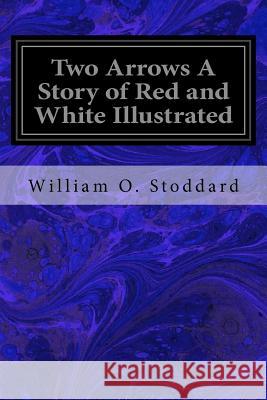 Two Arrows A Story of Red and White Illustrated Stoddard, William O. 9781717341624