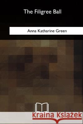 The Filigree Ball Anna Katharine Green 9781717343338