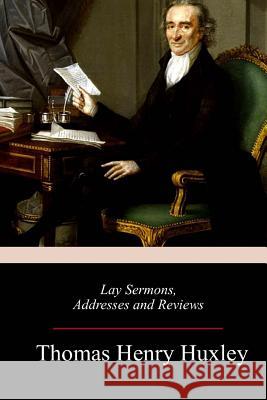 Lay Sermons, Addresses and Reviews Thomas Henry Huxley 9781717344670 Createspace Independent Publishing Platform
