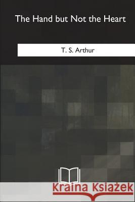 The Hand but Not the Heart Arthur, T. S. 9781717344717 Createspace Independent Publishing Platform