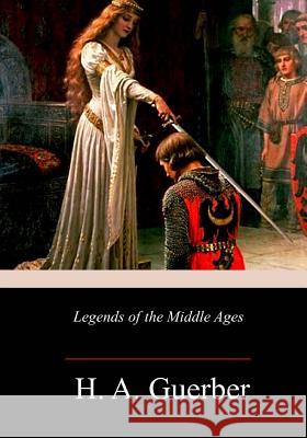 Legends of the Middle Ages H. a. Guerber 9781717344830 Createspace Independent Publishing Platform