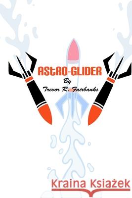 Astro-Glider Trevor R Fairbanks, Paul Chatem 9781717345011 Createspace Independent Publishing Platform