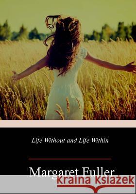 Life Without and Life Within Margaret Fuller 9781717347466 Createspace Independent Publishing Platform