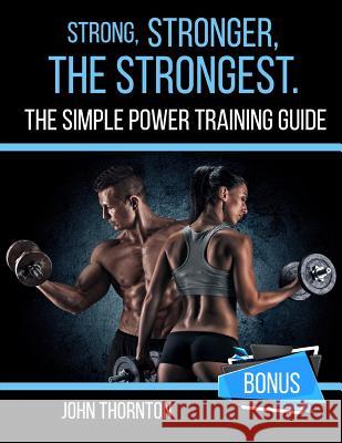Strong, Stronger, The Strongest: The Simple Power Training Guide Thornton, John 9781717349125 Createspace Independent Publishing Platform