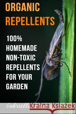 Organic Repellents: 100% Homemade Non-Toxic Repellents for Your Garden Gabriella Stevens 9781717352224 Createspace Independent Publishing Platform