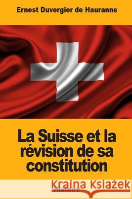 La Suisse et la révision de sa constitution De Hauranne, Ernest Duvergier 9781717352385 Createspace Independent Publishing Platform