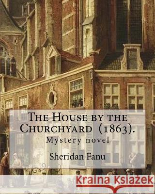 The House by the Churchyard (1863). By: Sheridan Le Fanu: Mystery novel Fanu, Sheridan 9781717353245