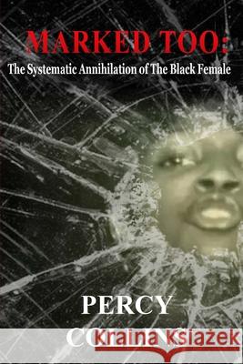 Marked Too: The Systematic Annihilation of The Black Female Percy G. Collins 9781717355324 Createspace Independent Publishing Platform