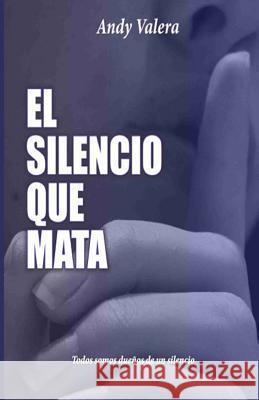 El Silencio que Mata: Todos somos dueños de un silencio Valera, Andy 9781717356154 Createspace Independent Publishing Platform