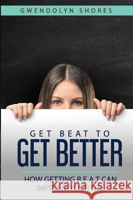 Get BEAT to Get Better: How getting B.E.A.T can improve your life Shores, Gwendolyn 9781717357649