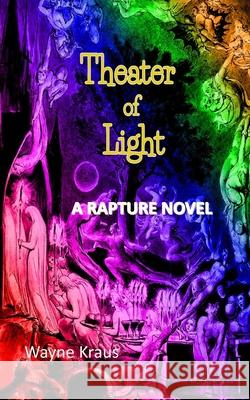 Theater of Light: A Rapture Novel Wayne Kraus 9781717358288 Createspace Independent Publishing Platform