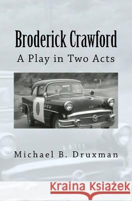 Broderick Crawford: A Play in Two Acts Michael B Druxman 9781717358325 Createspace Independent Publishing Platform