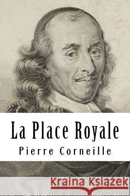 La Place Royale: ou L'amoureux extravagant Corneille, Pierre 9781717360144