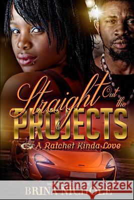 Straight Out the Projects: A Ratchet Kinda Love Brina Nichole 9781717364548