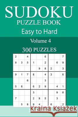 300 Easy to Hard Sudoku Puzzle Book James Watts 9781717368096