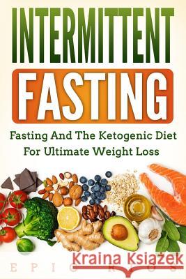 Intermittent Fasting: Fasting and the Ketogenic Diet for Ultimate Weight Loss Epic Rios 9781717370969 Createspace Independent Publishing Platform