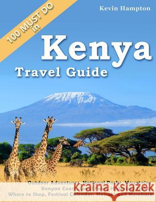 Kenya Travel Guide: Outdoor Adventures, National Parks, Mountains, Kenyan Coast, Local Food, Historical Sights, Where to Shop, Festival Ca Kevin Hampton 9781717371546 Createspace Independent Publishing Platform