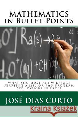 MATHEMATICS in Bullet Points: WHAT YOU MUST KNOW BEFORE STARTING A MSc OR PhD PROGRAM - Applications in Excel Dias Curto, Jose Joaquim 9781717375667