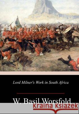 Lord Milner's Work in South Africa W. Basil Worsfold 9781717383587 Createspace Independent Publishing Platform