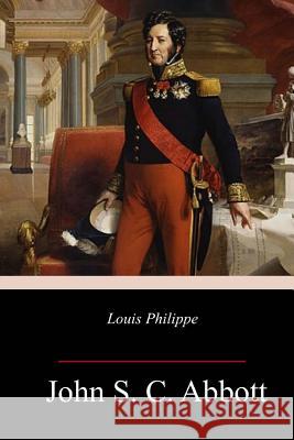 Louis Philippe John S. C. Abbott 9781717383662 Createspace Independent Publishing Platform