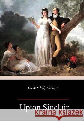 Love's Pilgrimage Upton Sinclair 9781717383815 Createspace Independent Publishing Platform