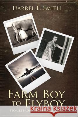 Farm Boy to Flyboy: Stories From an Improbable Life Smith, Darrel F. 9781717385949