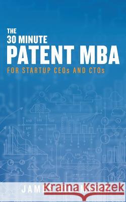 The 30 Minute Patent MBA: For Startup CEOs and CTOs Billmaier, James 9781717387899 Createspace Independent Publishing Platform