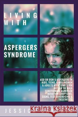 Living With Aspergers Syndrome: ASD or DSM 5 Aspergers in kids, teens, girls/women & adults with long term autism or high functioning asperger behavio Caplain, Jessica 9781717388834 Createspace Independent Publishing Platform