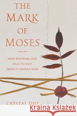 The Mark of Moses: How Knowing God Face-to-Face Impacts Generations Dill, Crystal 9781717391490